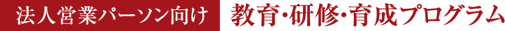 法人営業パーソン向け教育・研修・育成プログラム